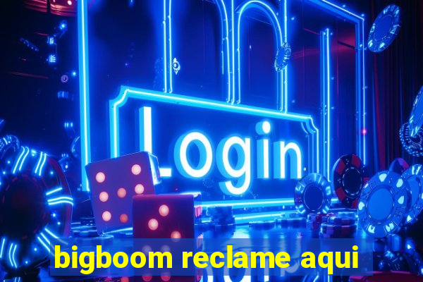 bigboom reclame aqui